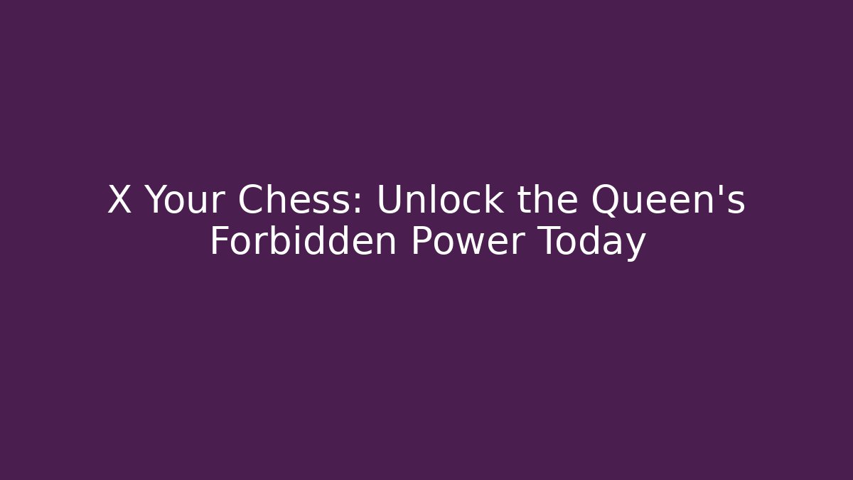 X Your Chess: Unlock the Queen's Forbidden Power Today