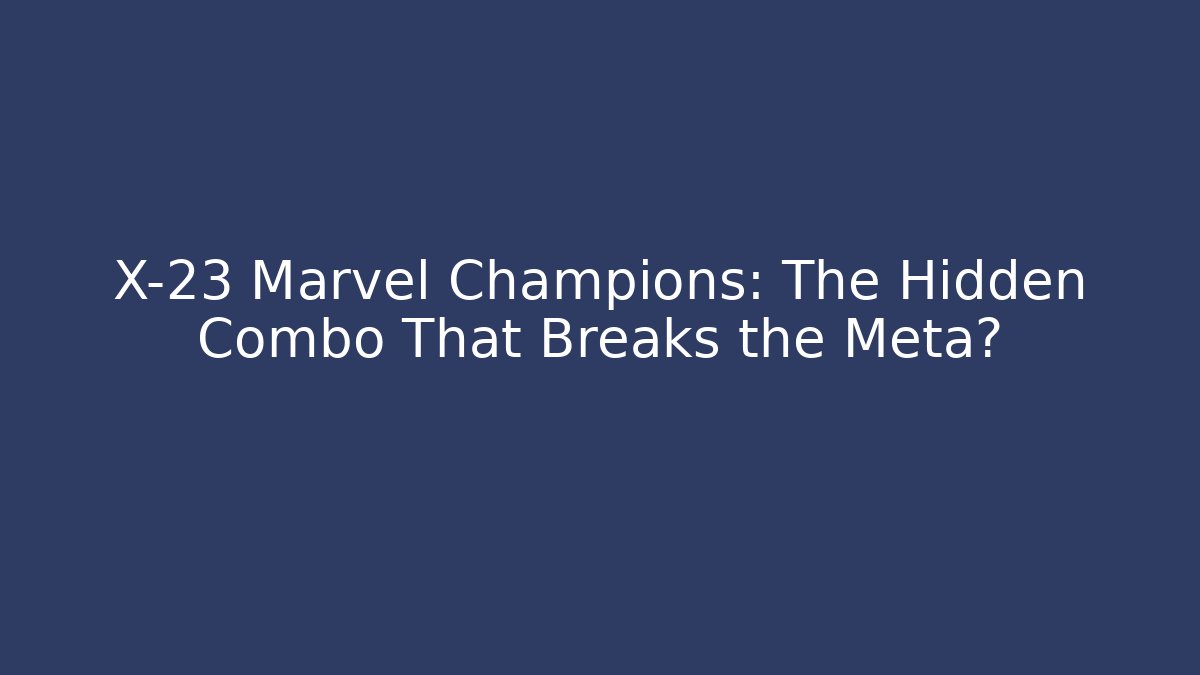 X-23 Marvel Champions: The Hidden Combo That Breaks the Meta?
