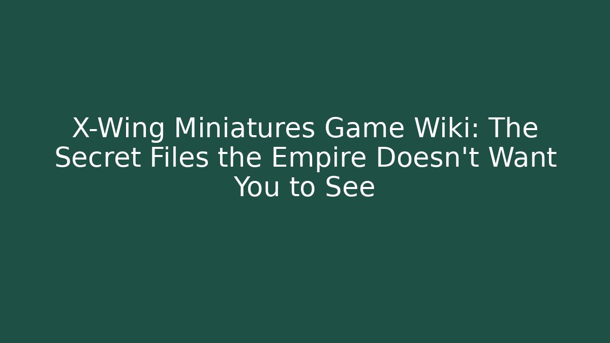 X-Wing Miniatures Game Wiki: The Secret Files the Empire Doesn’t Want You to See