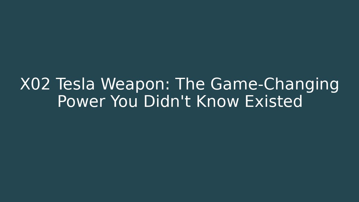 X02 Tesla Weapon: The Game-Changing Power You Didn't Know Existed
