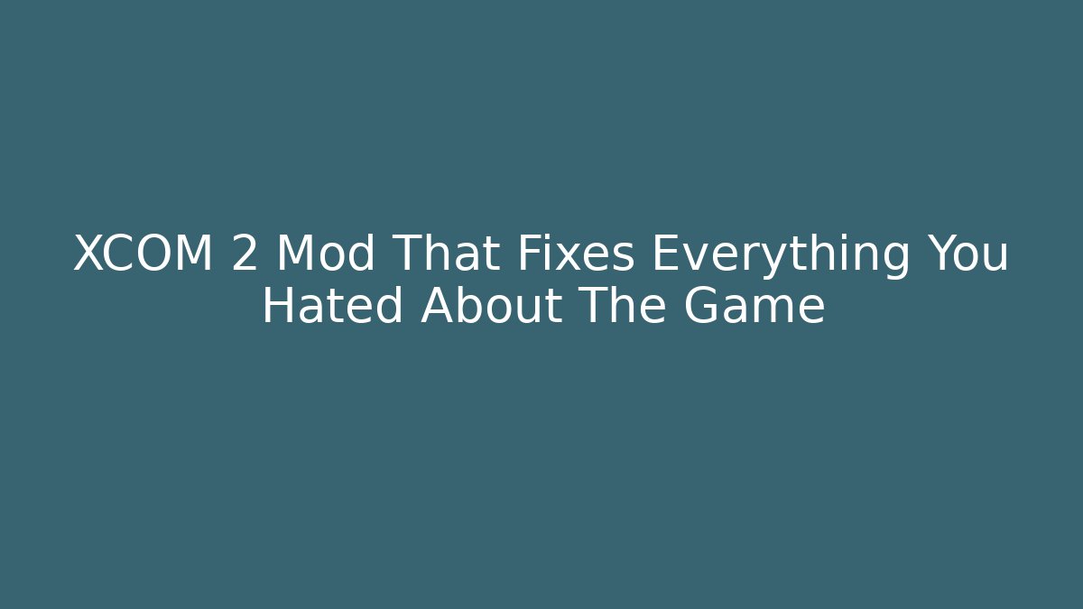 XCOM 2 Mod That Fixes Everything You Hated About The Game