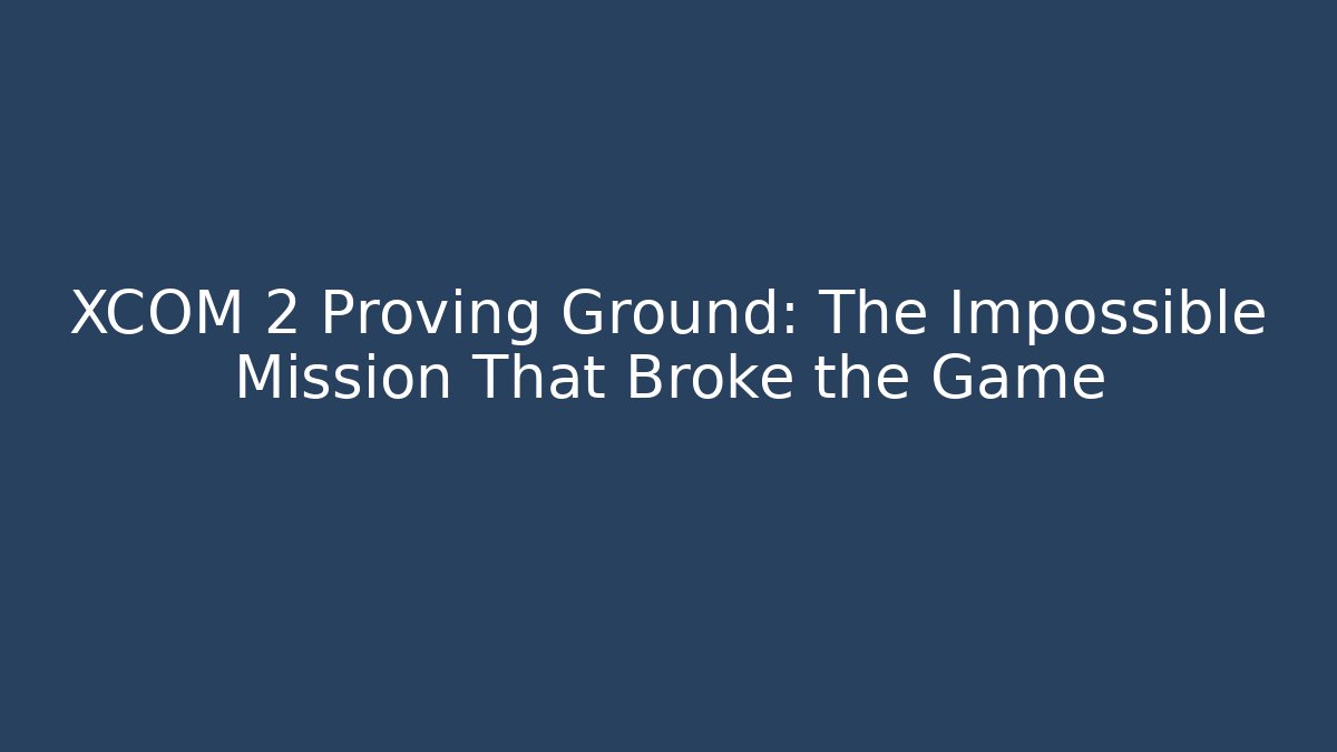 XCOM 2 Proving Ground: The Impossible Mission That Broke the Game
