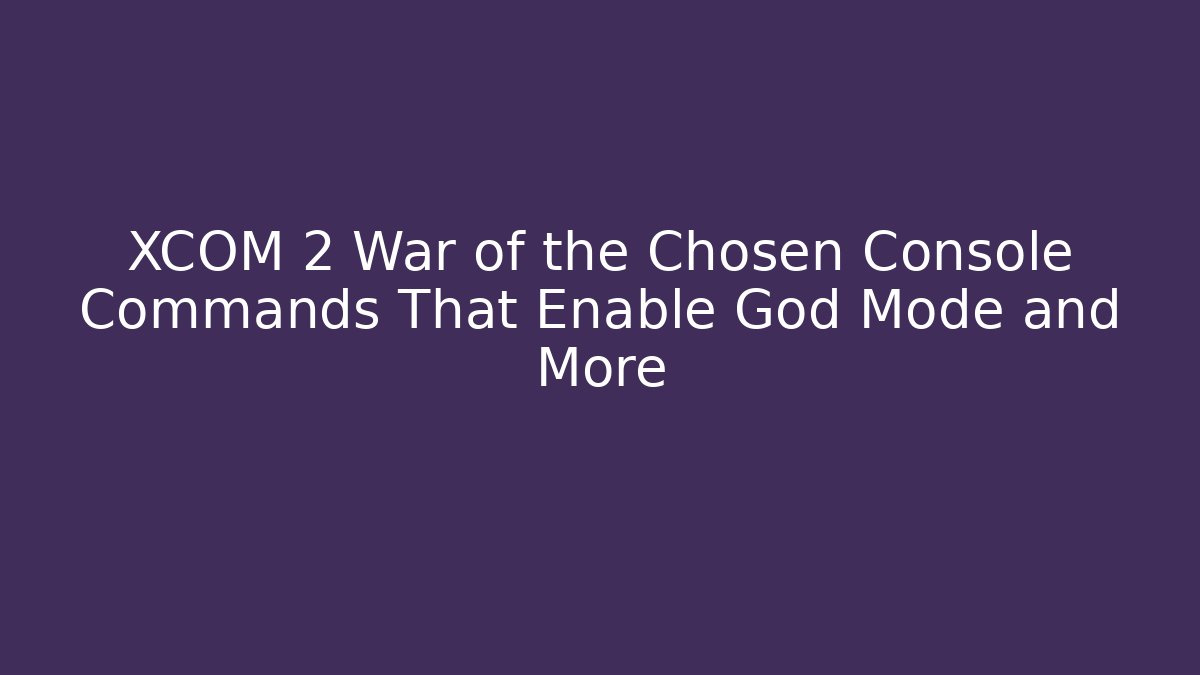 XCOM 2 War of the Chosen Console Commands That Enable God Mode and More