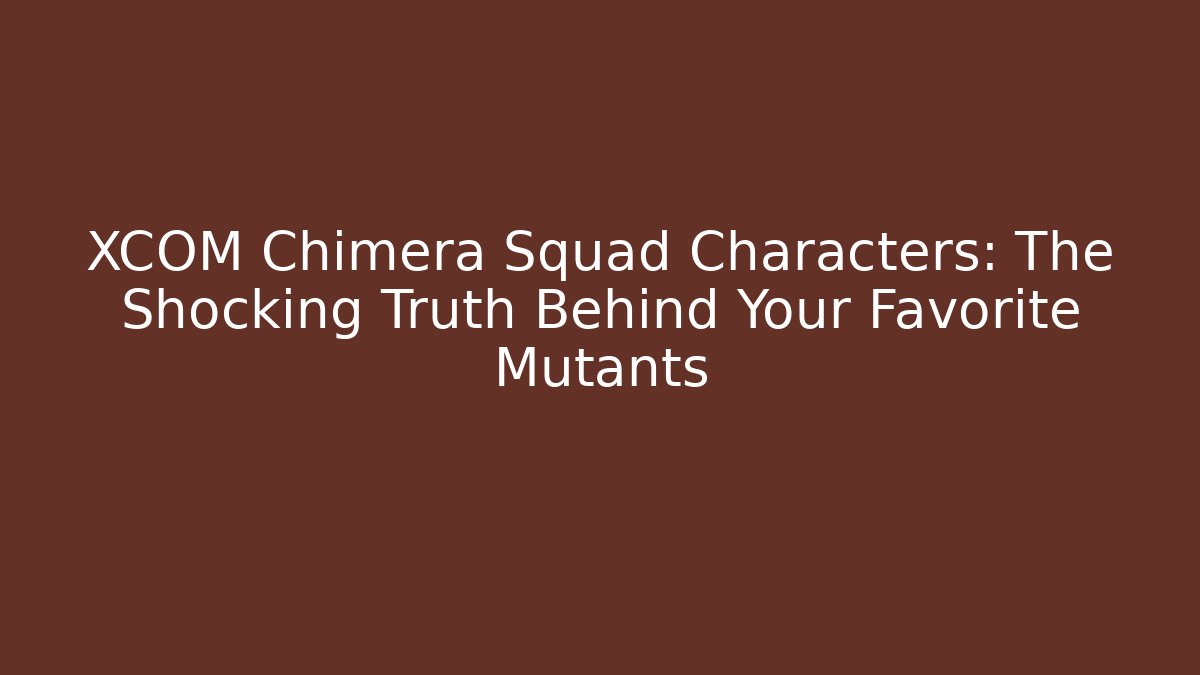XCOM Chimera Squad Characters: The Shocking Truth Behind Your Favorite Mutants