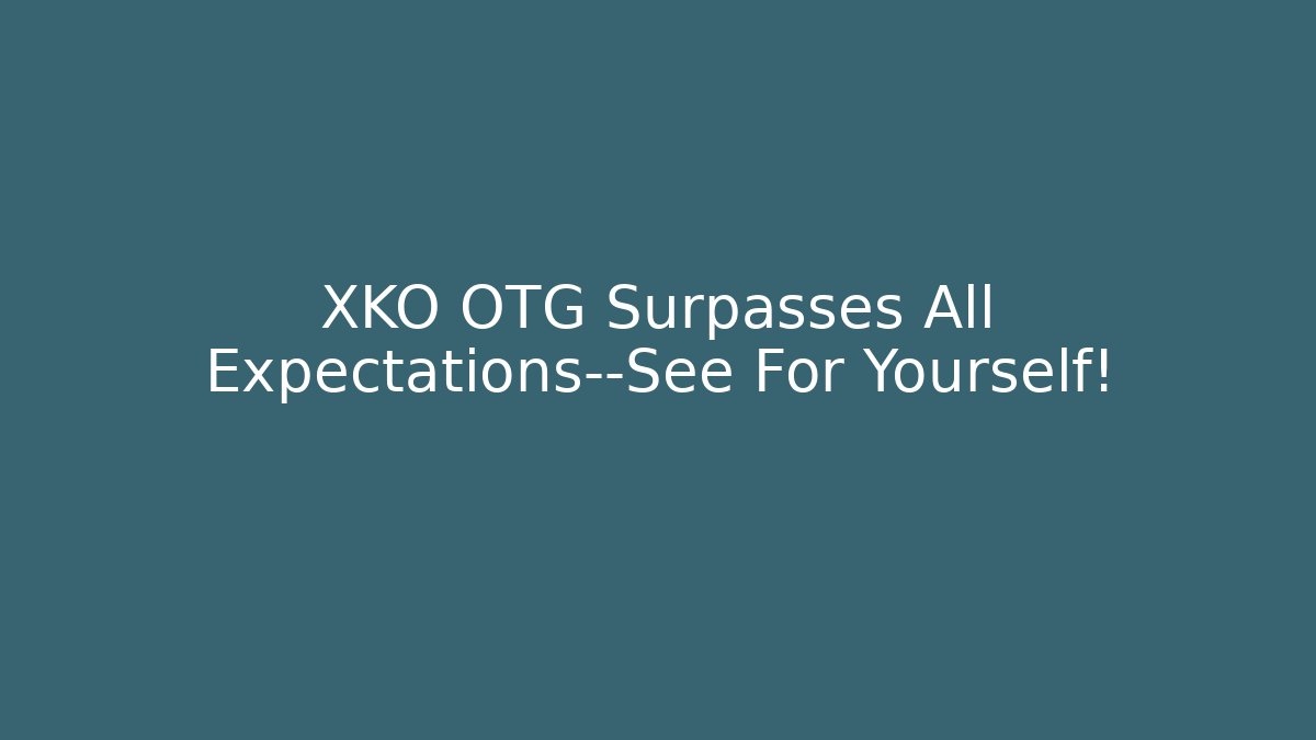 XKO OTG Surpasses All Expectations—See For Yourself!