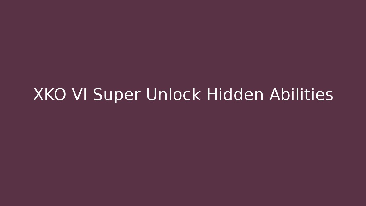 XKO VI Super Unlock Hidden Abilities