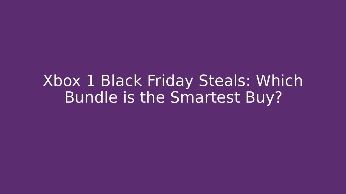 Xbox 1 Black Friday Steals: Which Bundle is the Smartest Buy?