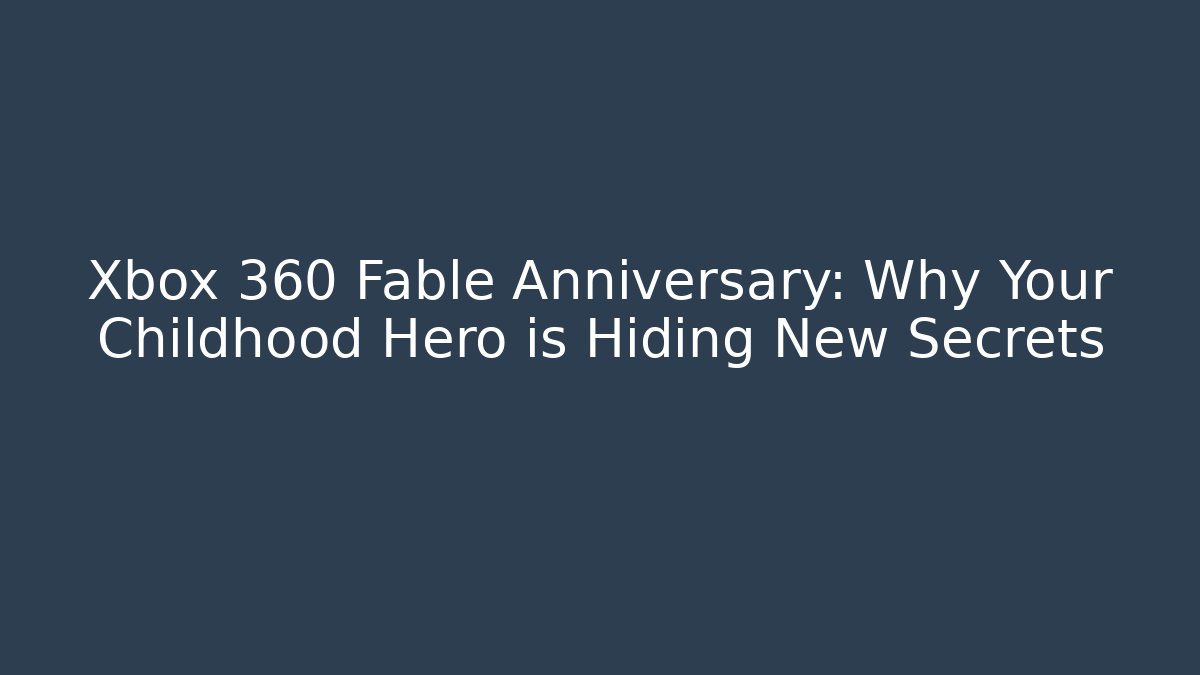 Xbox 360 Fable Anniversary: Why Your Childhood Hero is Hiding New Secrets