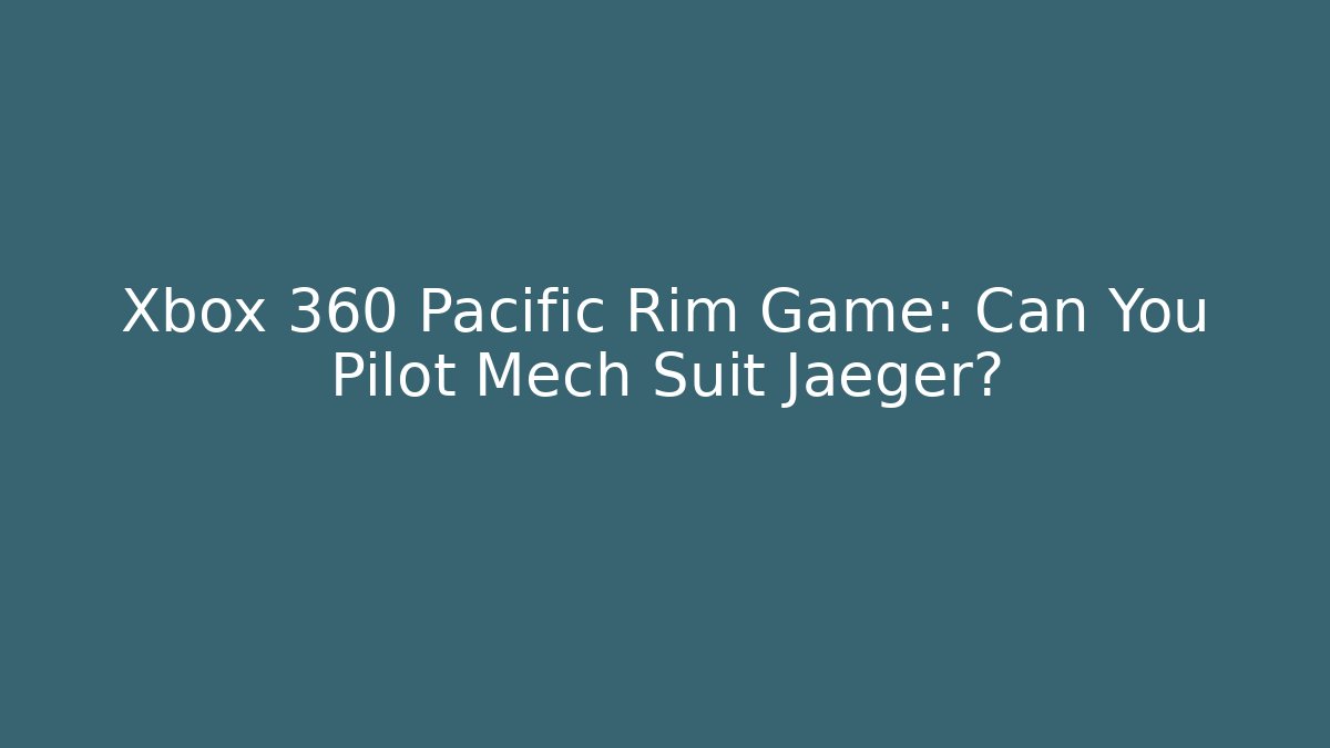 Xbox 360 Pacific Rim Game: Can You Pilot Mech Suit Jaeger?