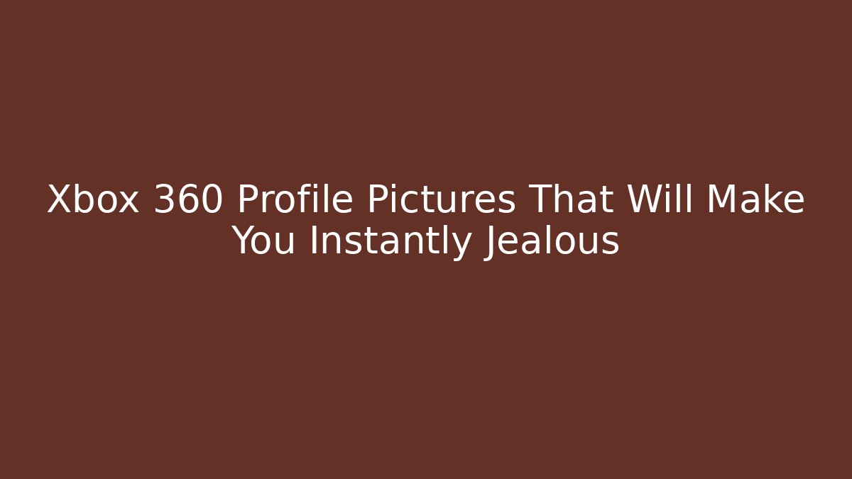 Xbox 360 Profile Pictures That Will Make You Instantly Jealous