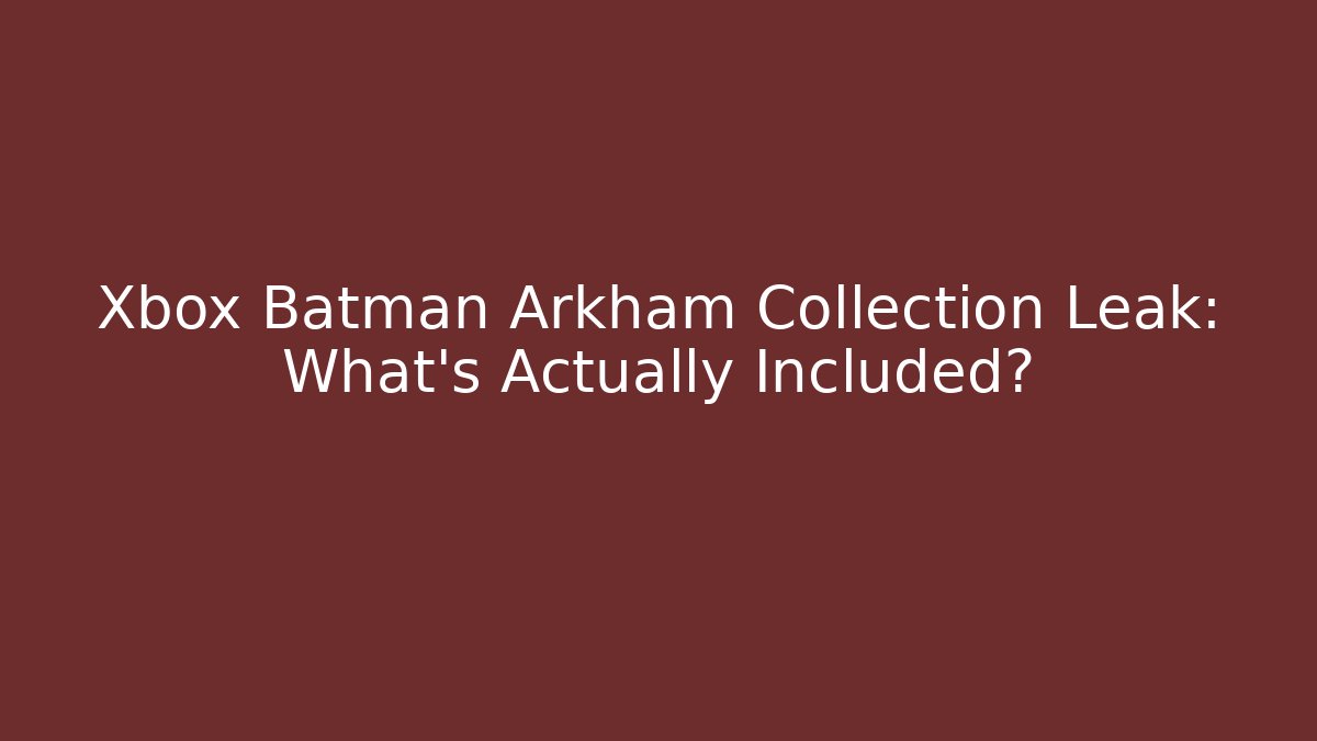 Xbox Batman Arkham Collection Leak: What’s Actually Included?