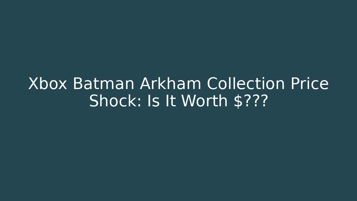 Xbox Batman Arkham Collection Price Shock: Is It Worth $???