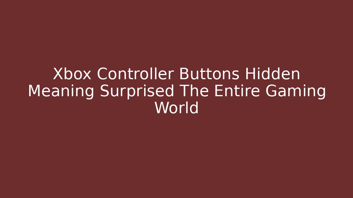 Xbox Controller Buttons Hidden Meaning Surprised The Entire Gaming World
