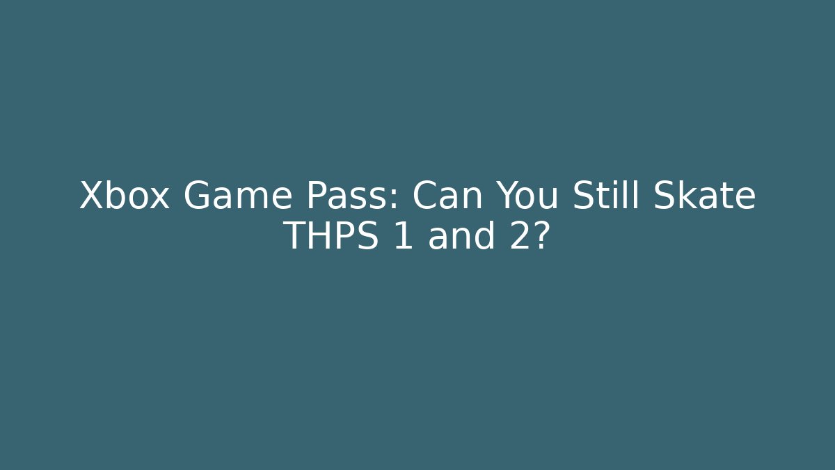 Xbox Game Pass: Can You Still Skate THPS 1 and 2?