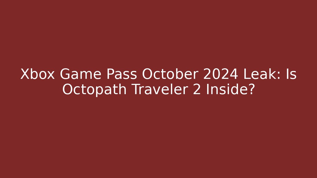 Xbox Game Pass October 2024 Leak: Is Octopath Traveler 2 Inside?