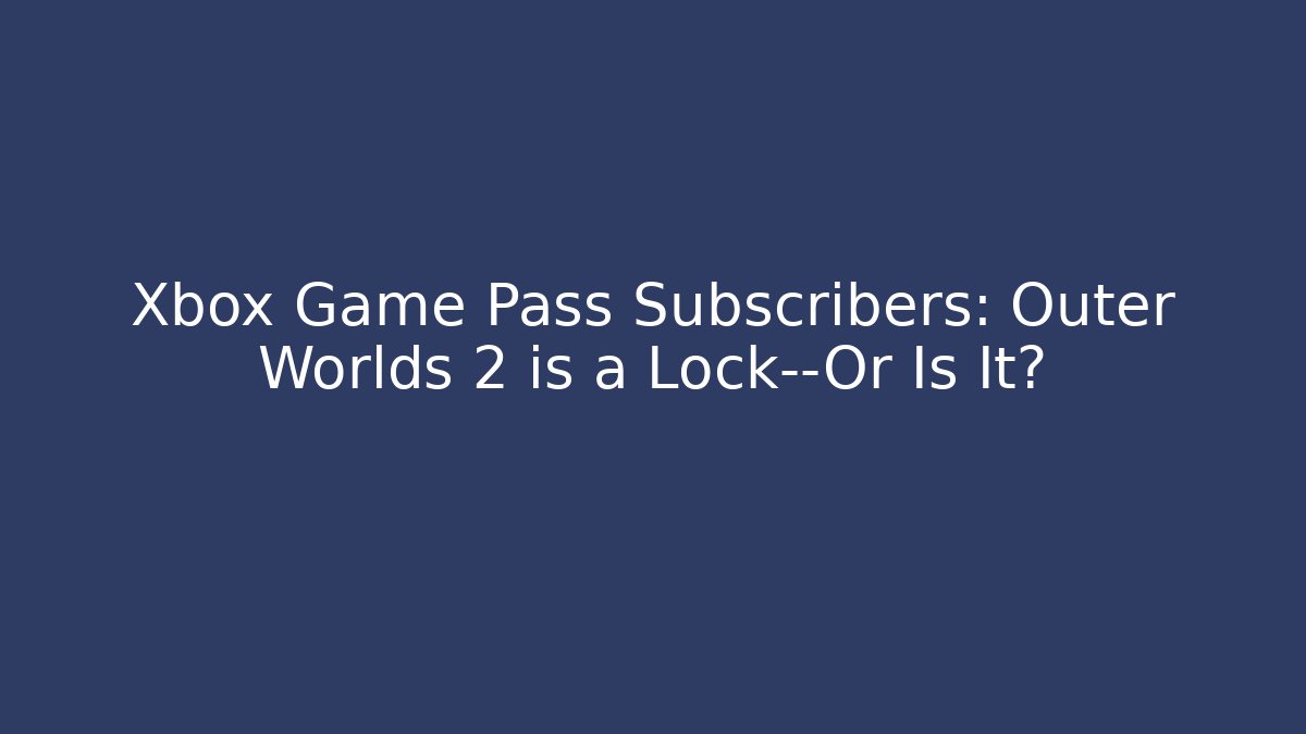 Xbox Game Pass Subscribers: Outer Worlds 2 is a Lock—Or Is It?