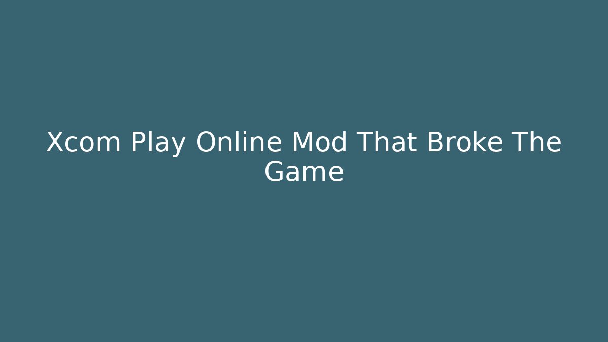 Xcom Play Online Mod That Broke The Game