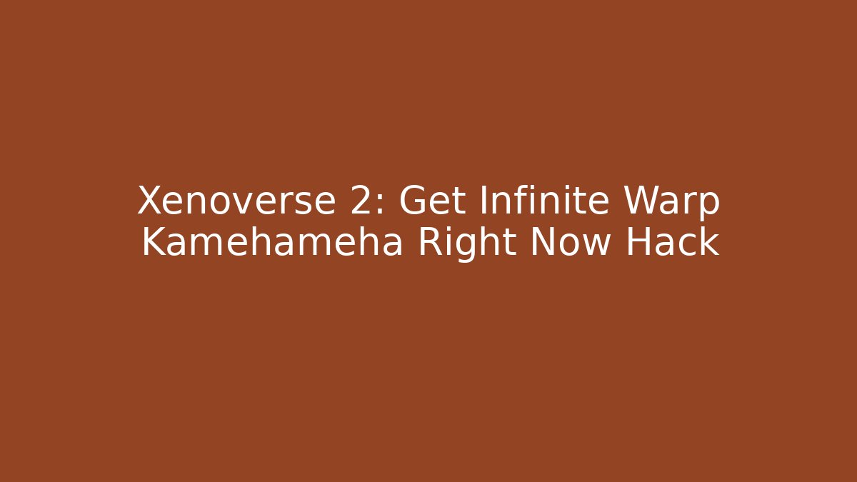 Xenoverse 2: Get Infinite Warp Kamehameha Right Now Hack - Método de Aprovação