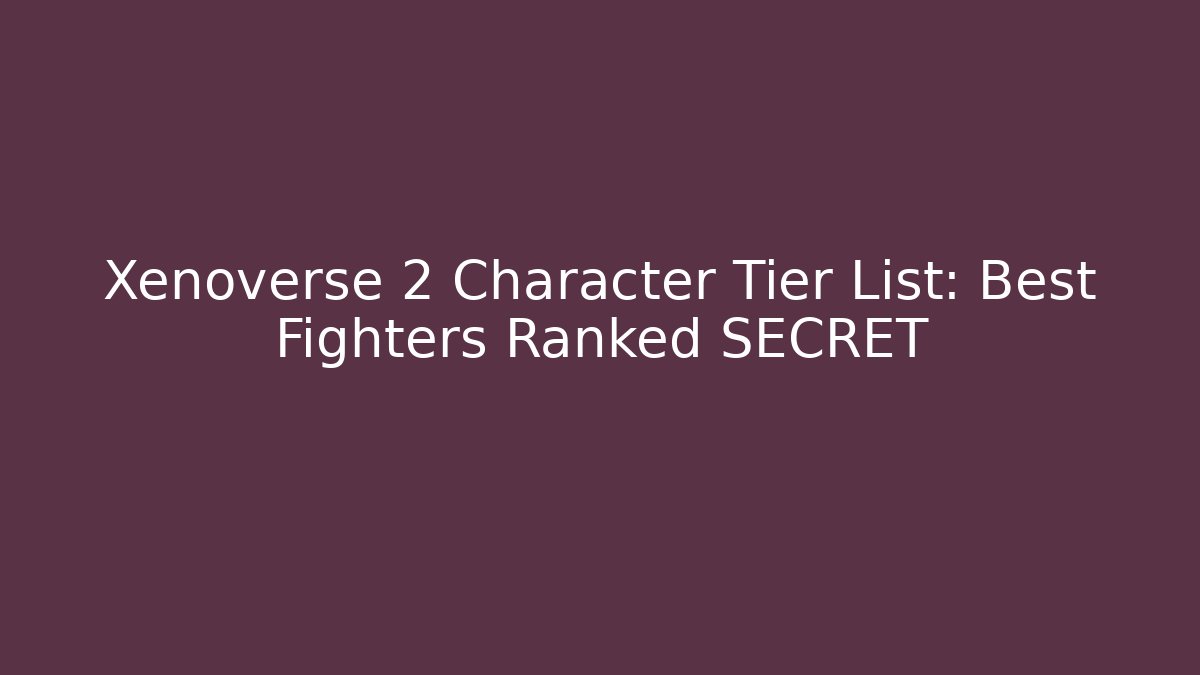Xenoverse 2 Character Tier List: Best Fighters Ranked SECRET