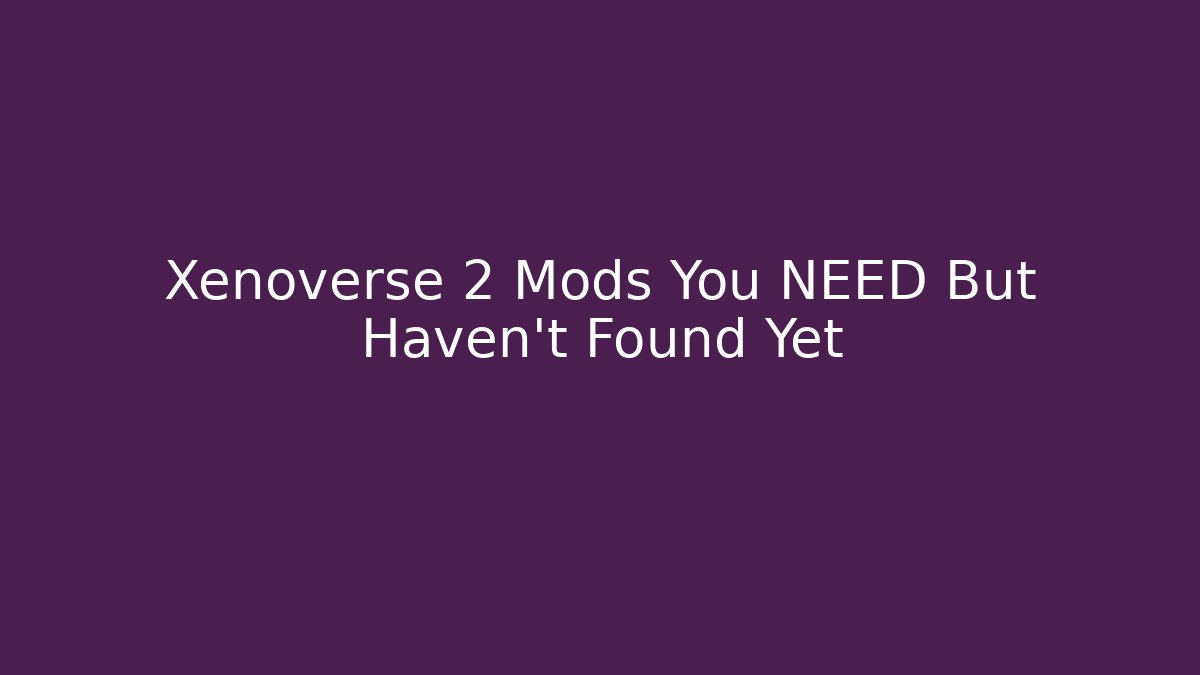 Xenoverse 2 Mods You NEED But Haven't Found Yet