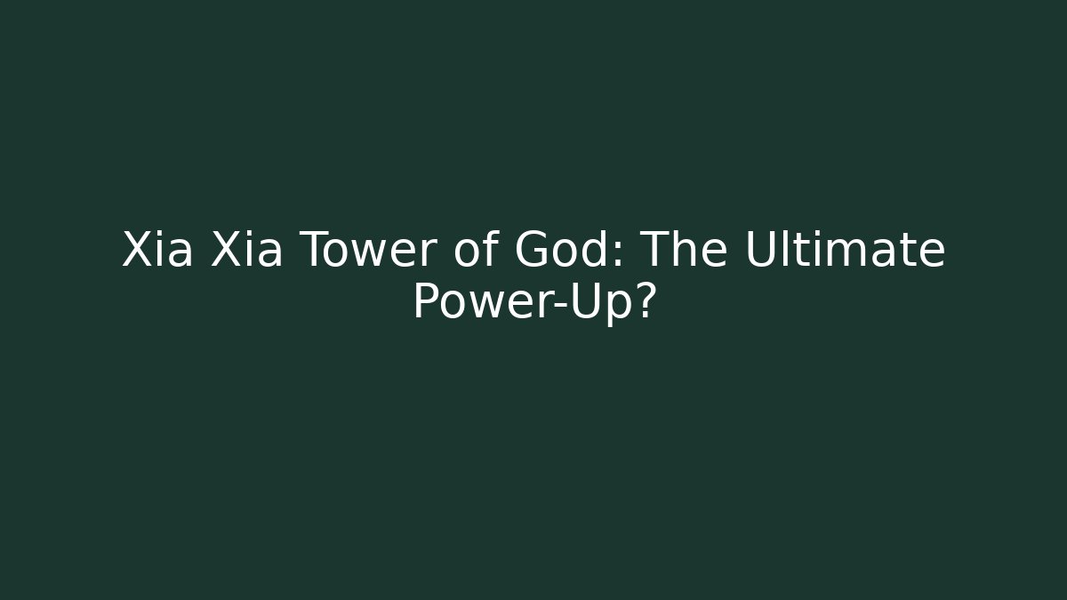 Xia Xia Tower of God: The Ultimate Power-Up?