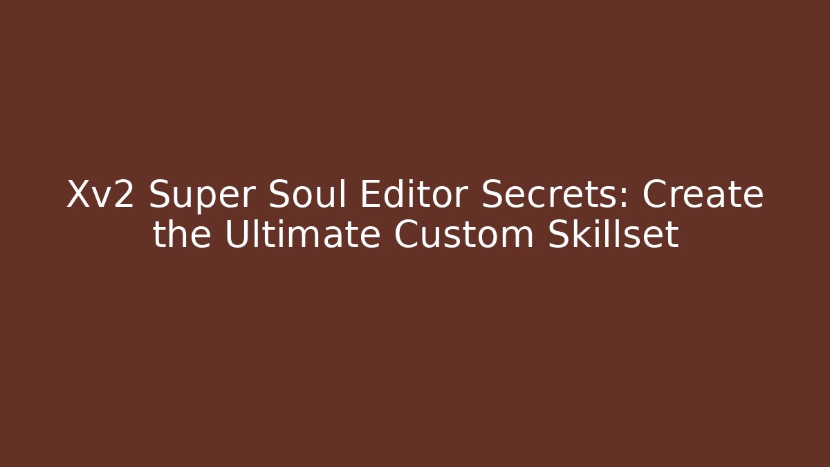 Xv2 Super Soul Editor Secrets: Create the Ultimate Custom Skillset