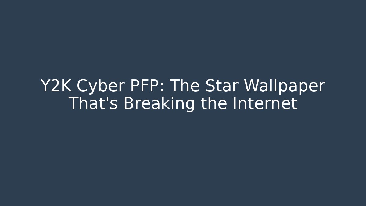 Y2K Cyber PFP: The Star Wallpaper That’s Breaking the Internet