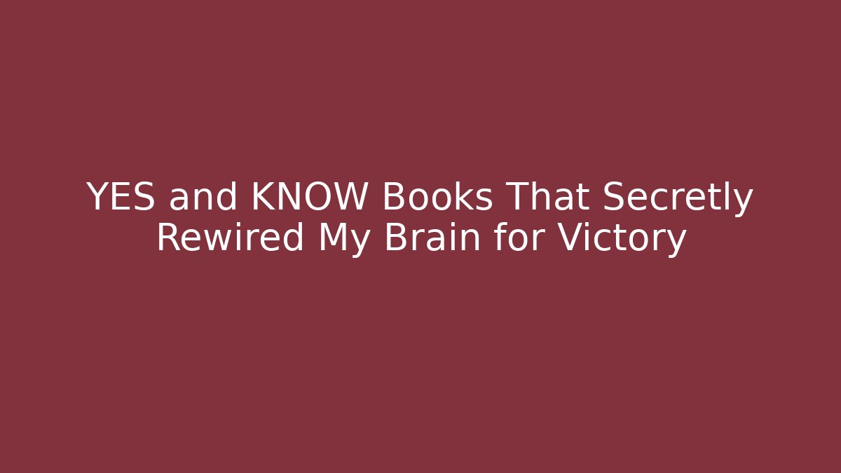YES and KNOW Books That Secretly Rewired My Brain for Victory