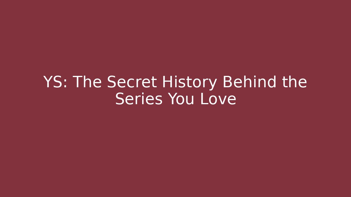 YS: The Secret History Behind the Series You Love