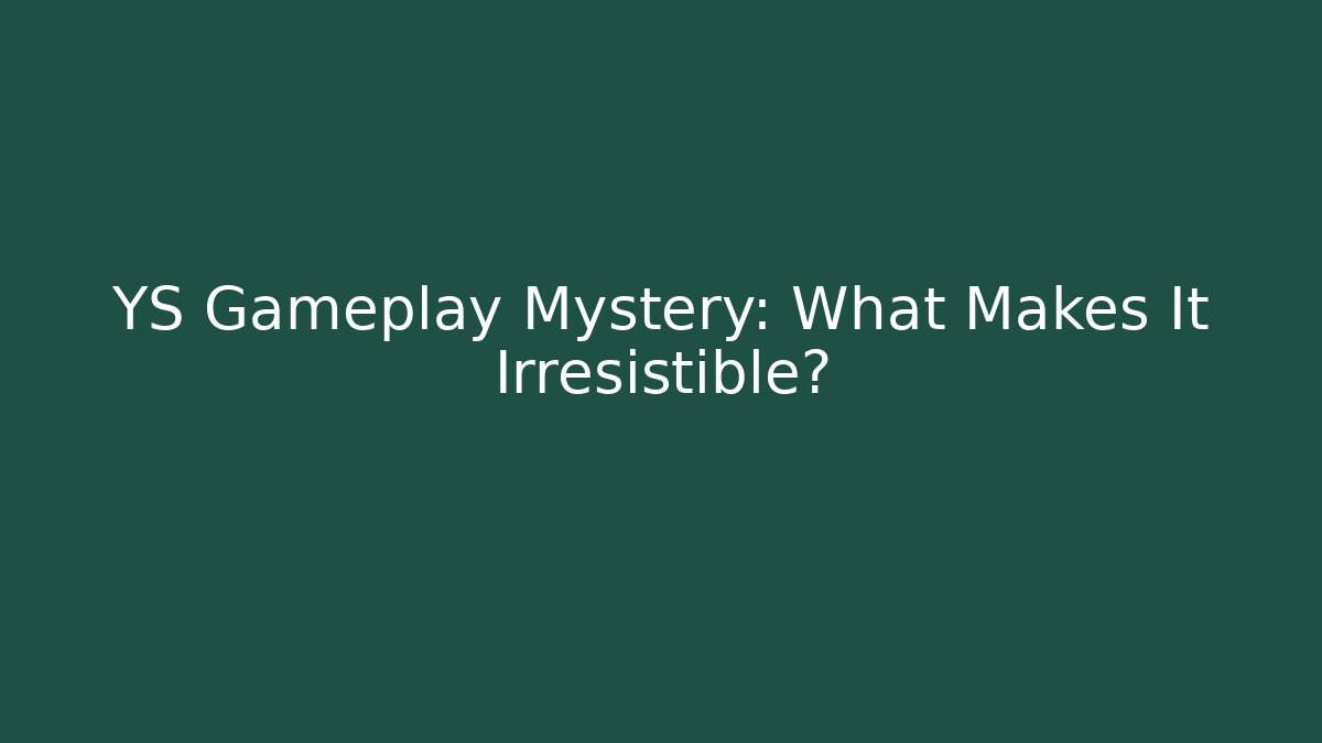 YS Gameplay Mystery: What Makes It Irresistible?