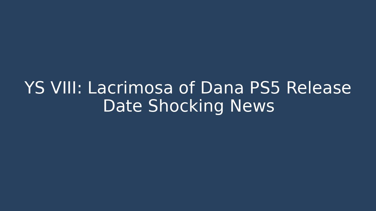 YS VIII: Lacrimosa of Dana PS5 Release Date Shocking News
