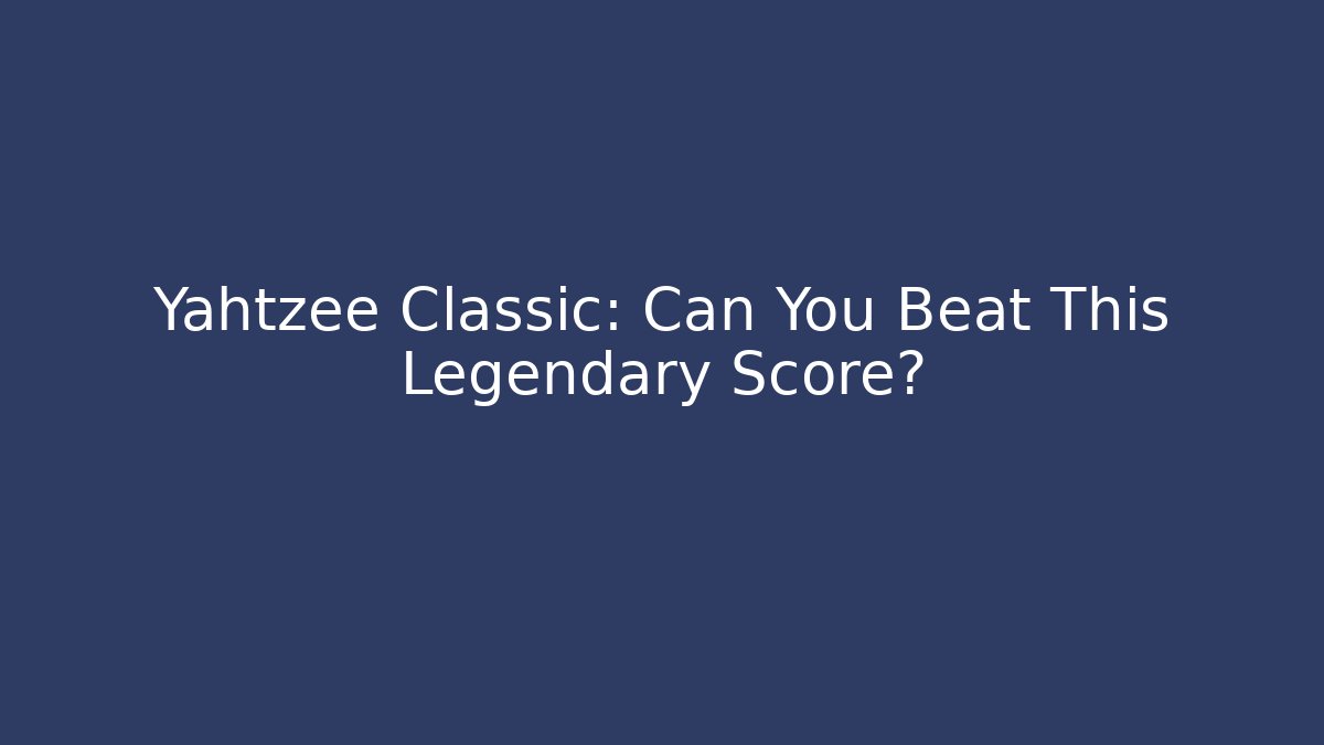 Yahtzee Classic: Can You Beat This Legendary Score?