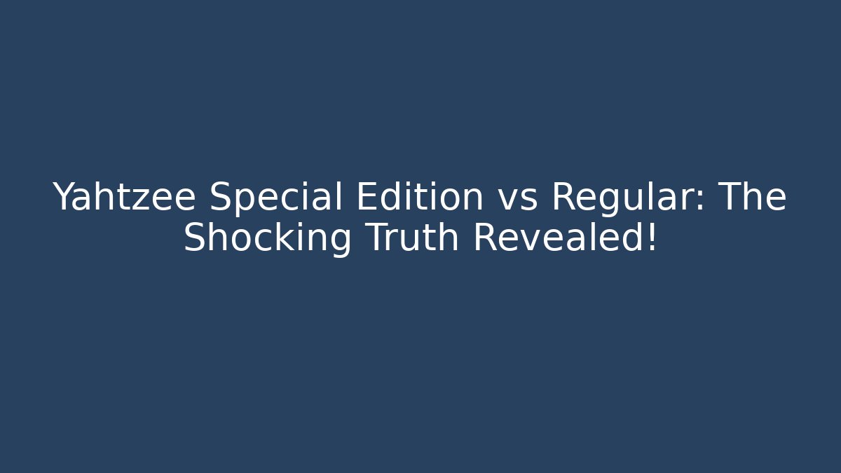 Yahtzee Special Edition vs Regular: The Shocking Truth Revealed!