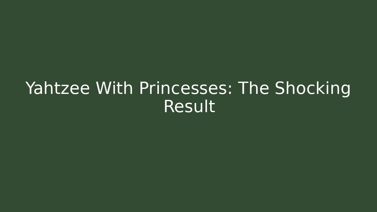 Yahtzee With Princesses: The Shocking Result