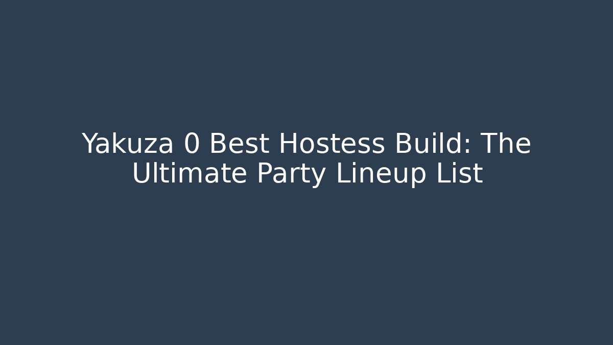 Yakuza 0 Best Hostess Build: The Ultimate Party Lineup List
