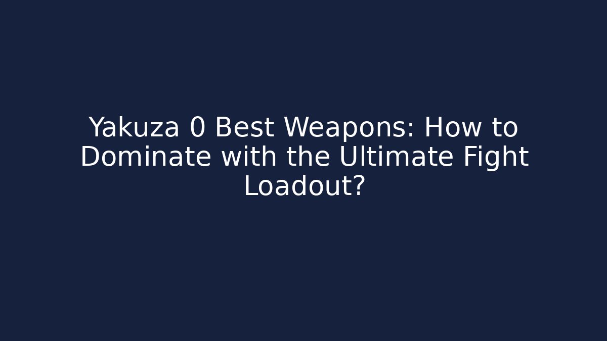Yakuza 0 Best Weapons: How to Dominate with the Ultimate Fight Loadout?
