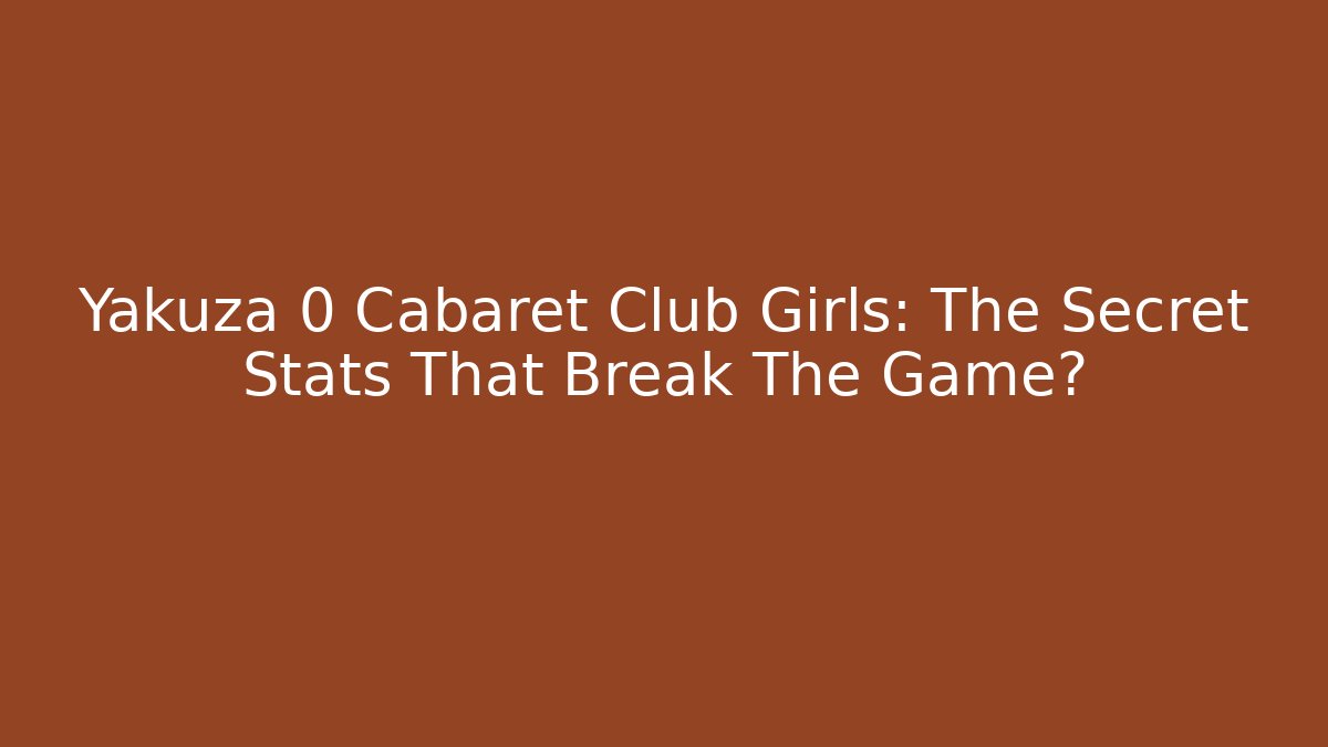 Yakuza 0 Cabaret Club Girls: The Secret Stats That Break The Game?