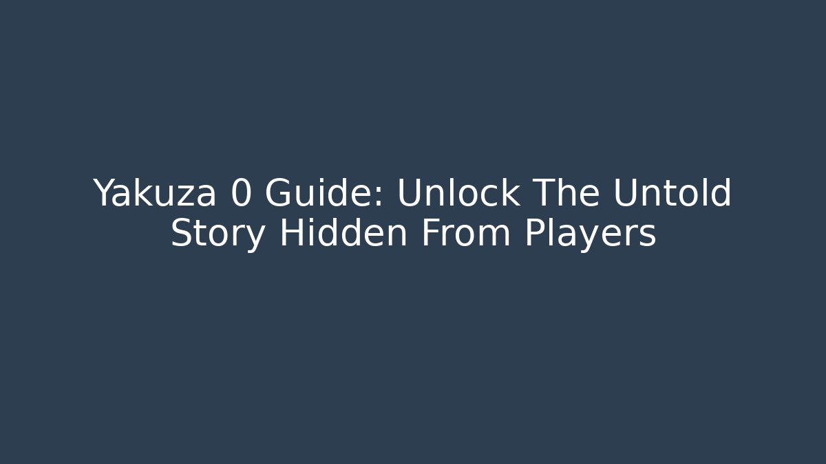 Yakuza 0 Guide: Unlock The Untold Story Hidden From Players