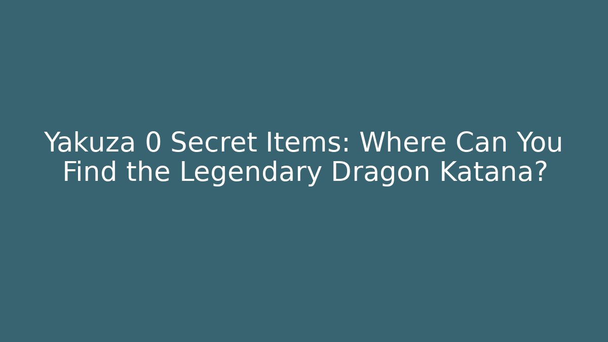 Yakuza 0 Secret Items: Where Can You Find the Legendary Dragon Katana?