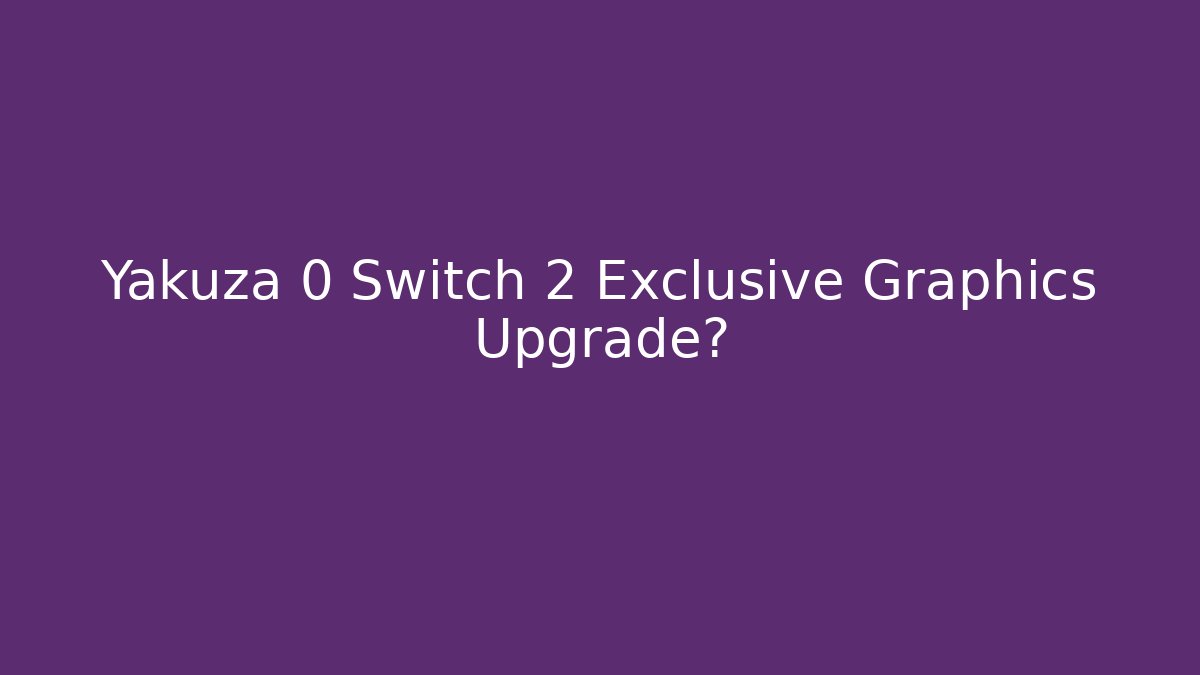 Yakuza 0 Switch 2 Exclusive Graphics Upgrade?