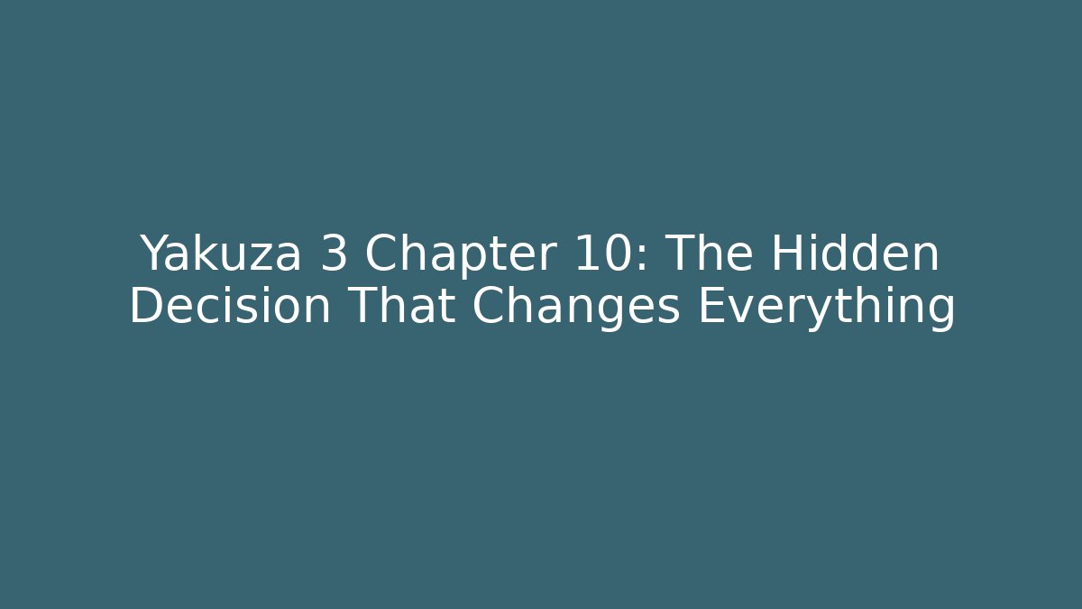 Yakuza 3 Chapter 10: The Hidden Decision That Changes Everything