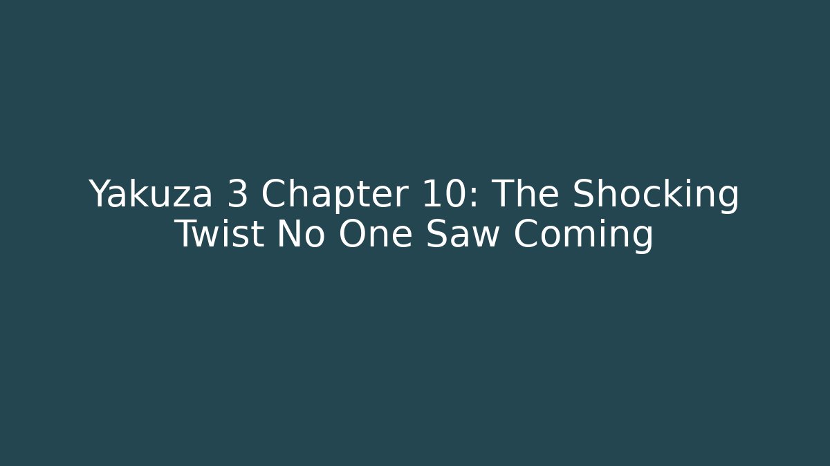 Yakuza 3 Chapter 10: The Shocking Twist No One Saw Coming
