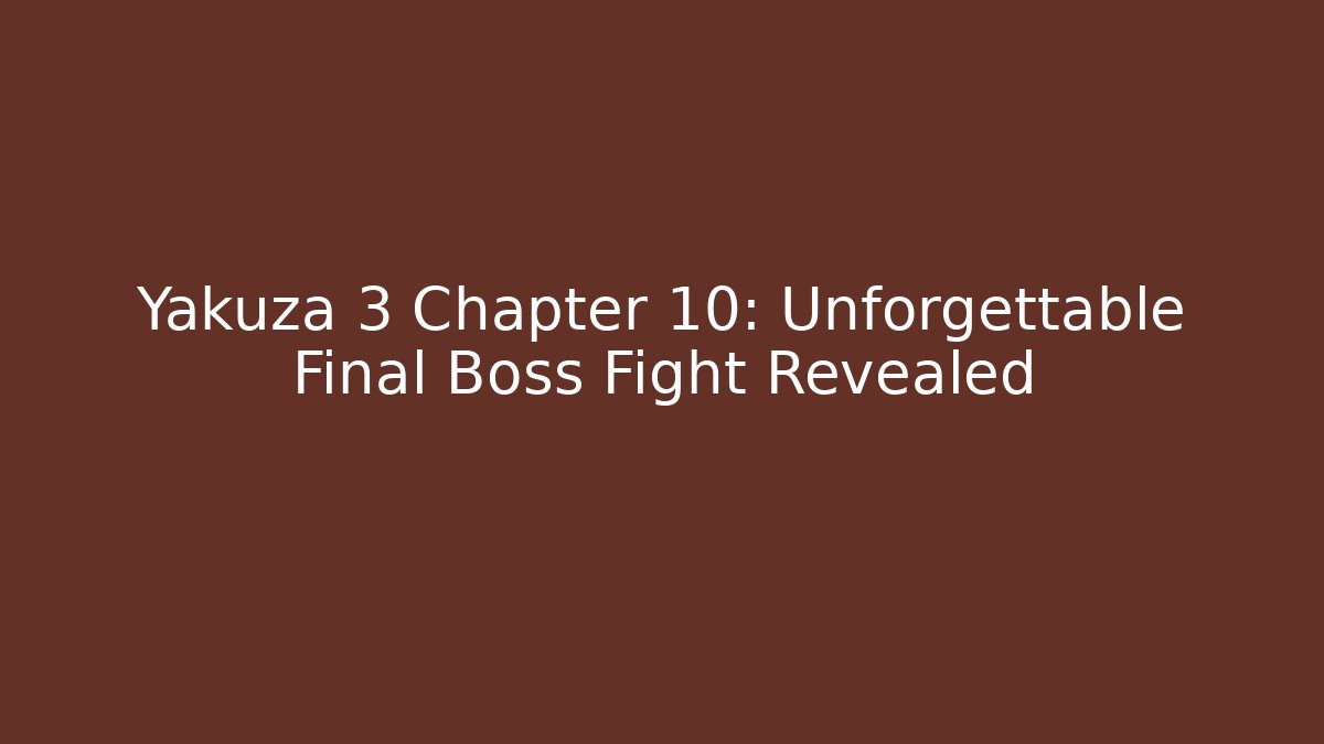 Yakuza 3 Chapter 10: Unforgettable Final Boss Fight Revealed