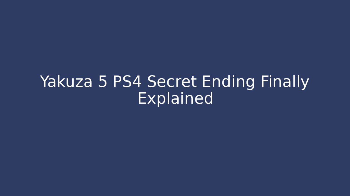 Yakuza 5 PS4 Secret Ending Finally Explained