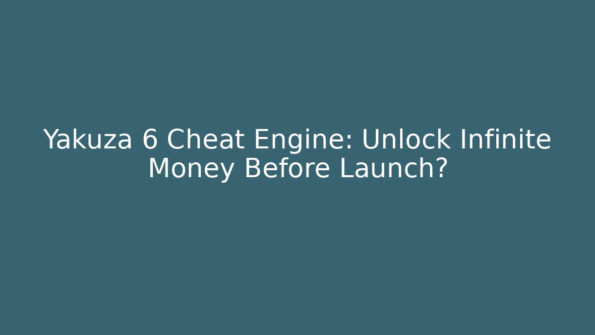 Yakuza 6 Cheat Engine: Unlock Infinite Money Before Launch?