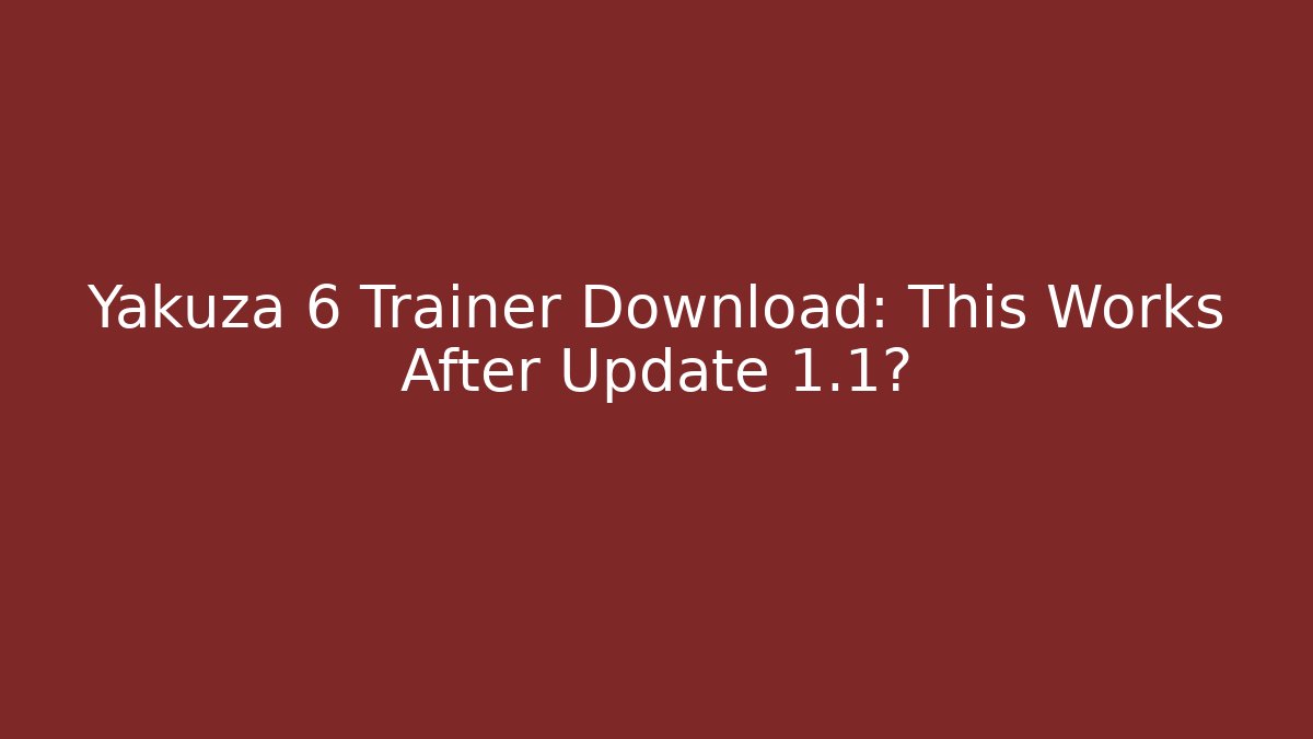 Yakuza 6 Trainer Download: This Works After Update 1.1?