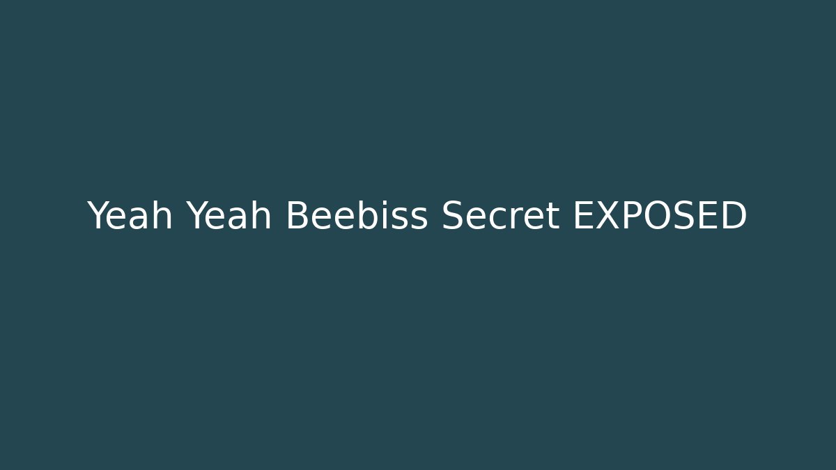 Yeah Yeah Beebiss Secret EXPOSED