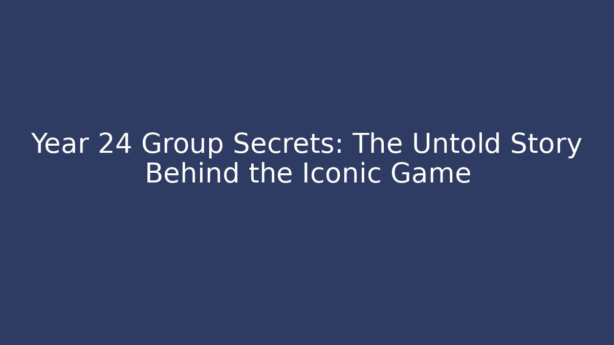 Year 24 Group Secrets: The Untold Story Behind the Iconic Game