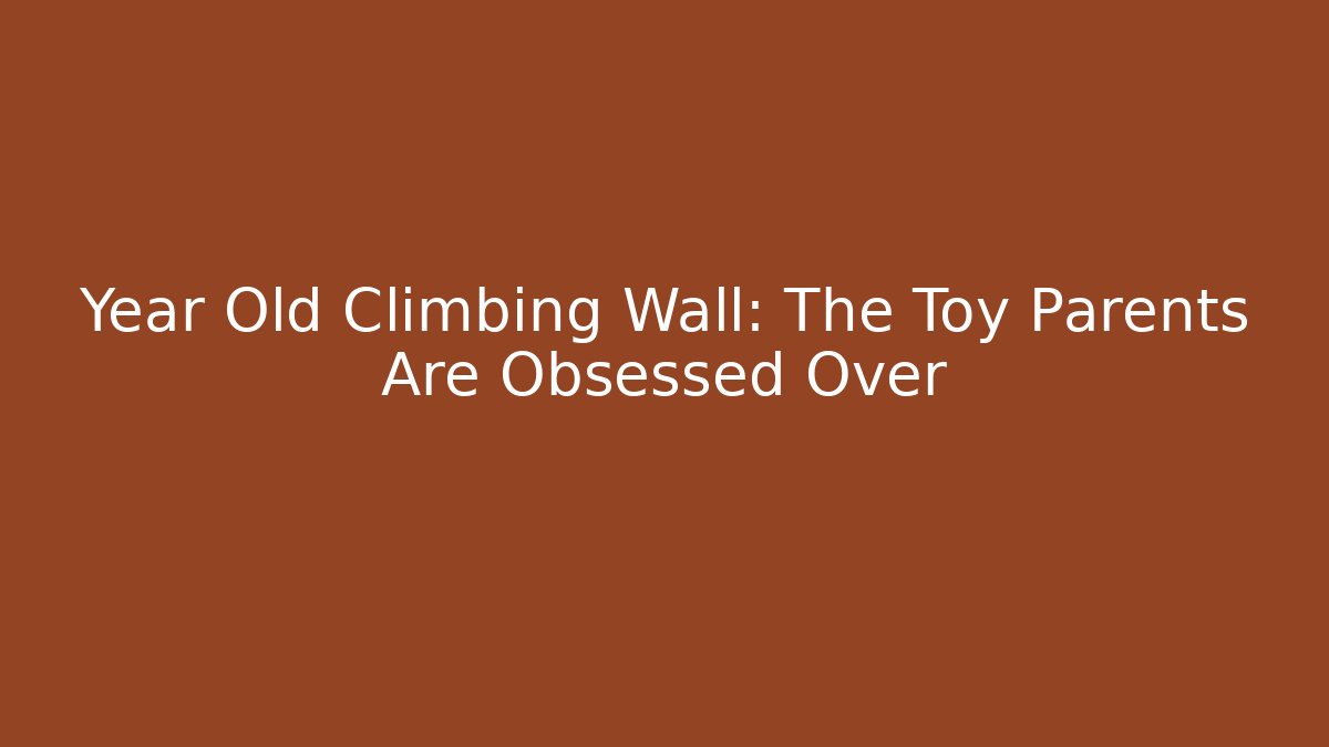 Year Old Climbing Wall: The Toy Parents Are Obsessed Over - Método de Aprovação