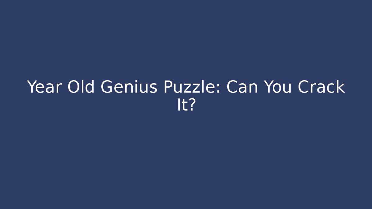 Year Old Genius Puzzle: Can You Crack It?